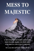 Mess to Majestic: A True Story of Recovery and Healing From Trauma, Shame, and Addictions With Biblical and Clinical Insights 173460770X Book Cover