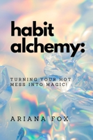 Habit Alchemy: Turning Your Hot Mess into Magic! 1763633411 Book Cover