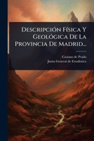DescripciÃ3n FÃ-sica Y GeolÃ3gica De La Provincia De Madrid... (Spanish Edition) 1024513386 Book Cover