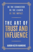 The Art of Trust and Influence: Be the Connector. Be the Leader. Be the Impact. B0BM3KV3GR Book Cover