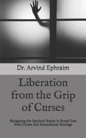 Liberation from the Grip of Curses: Navigating the Spiritual Realm to Break Free from Curses and Generational Bondage B0CWX8DW8W Book Cover