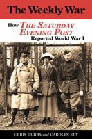 The Weekly War: How the Saturday Evening Post Reported World War I 1574418920 Book Cover