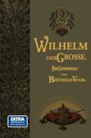 Wilhelm Der Grosse: Deutscher Kaiser Und Konig Von Preussen. Sein Leben Und Wirken, Zum Gedachtnis Seines Hundertjahrigen Geburtstages 3662227649 Book Cover