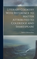Literary Cookery With Reference to Matter Attributed to Coleridge and Shakespeare 1022010565 Book Cover