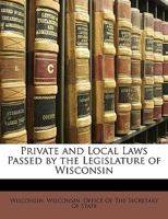 Private and Local Laws Passed by the Legislature of Wisconsin 1146605072 Book Cover