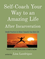 Self-Coach Your Way to an Amazing Life: After Incarceration 057884253X Book Cover