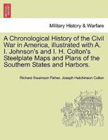 A Chronological History of the Civil War in America, illustrated with A. I. Johnson's and I. H. Colton's Steelplate Maps and Plans of the Southern States and Harbors. 1298475317 Book Cover