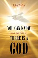 You Can Know (Not Just Believe) There is a God 1640031383 Book Cover
