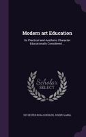 Modern art education: its practical and aesthetic character educationally considered ... 1165599341 Book Cover