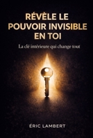 Révèle le pouvoir invisible en toi: Le chemin initiatique pour manifester une réalité alignée avec votre âme B0FR2FWPHV Book Cover
