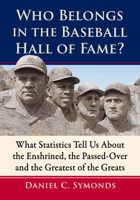 Who Belongs in the Baseball Hall of Fame?: What Statistics Tell Us about the Enshrined, the Passed-Over and the Greatest of the Greats 1476658420 Book Cover