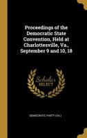 Proceedings of the Democratic State Convention, held at Charlottesville, Va., September 9 and 10, 18 052655634X Book Cover