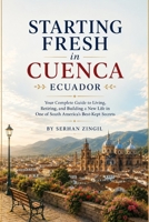 STARTING FRESH IN CUENCA: How to Retire Comfortably, Navigate Daily Life, Understand Residency, and Feel at Home in Ecuador's Most Beloved Colonial City (STARTING FRESH SERIES) B0HBBMFSV4 Book Cover
