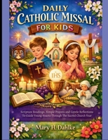 DAILY CATHOLIC MISSAL FOR KIDS: Scripture Readings, Simple Prayers and Gentle Reflections to Guide Young Hearts Through the Sacred Church Year B0GSTNYNFP Book Cover