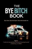 THE BYE BITCH BOOK: Bye Chaos · Bye Disrespect · Bye what breaks me 1956070141 Book Cover