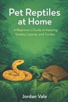 Pet Reptiles at Home: A Beginner’s Guide to Keeping Snakes, Lizards, and Turtles B0GMRM767Y Book Cover