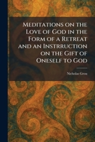 Meditations on the Love of God in the Form of a Retreat and an Instrruction on the Gift of Oneself to God 1025327470 Book Cover