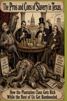 The Pros And Cons Of Slavery In Texas: How the Plantation Class Gets Rich While the Rest of Us Get Bamboozled B0HBM9RRQB Book Cover