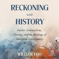 Reckoning with History: Settler Colonialism, Slavery, and the Making of American Christianity B0F414XWQQ Book Cover