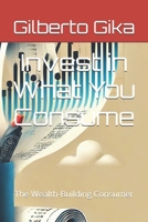 Invest in What You Consume: The Wealth-Building Consumer B0DVYRR8ML Book Cover