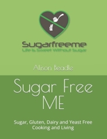 Sugar Free ME: Sugar, Gluten, Dairy and Yeast Free Cooking and Living B0BXN5KWQV Book Cover
