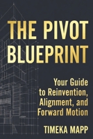 The Pivot Blueprint: Your Guide to Reinvention, Alignment, and Forward Motion B0GN937CX9 Book Cover