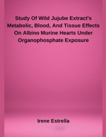 Study Of Wild Jujube Extract's Metabolic, Blood, And Tissue Effects On Albino Murine Hearts Under Organophosphate Exposure B0F1C7JL98 Book Cover