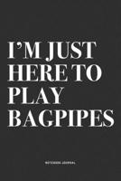 I'm Just Here To Play Bagpipes: A 6x9 Inch Diary Notebook Journal With A Bold Text Font Slogan On A Matte Cover and 120 Blank Lined Pages Makes A Great Alternative To A Card 1706255047 Book Cover