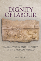 The Dignity of Labour: Image, Work and Identity in the Roman World 1445684217 Book Cover