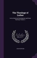 The theology of Luther: in its historical development and inner harmony Volume 1 1356202691 Book Cover