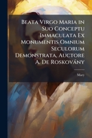 Beata Virgo Maria in Suo Conceptu Immaculata Ex Monumentis Omnium Seculorum Demonstrata, Auctore A. De Roskovány 1148467343 Book Cover