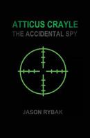 Atticus Crayle: The Accidental Spy 1535488441 Book Cover