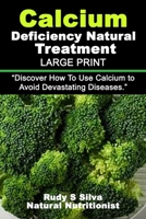 Calcium Deficiency Natural Treatment: Large Print: Discover How to Use Calcium to Avoid Devastating Diseases 149295067X Book Cover