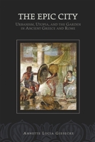 The Epic City: Urbanism, Utopia, and the Garden in Ancient Greece and Rome (Hellenic Studies Series) 0674023749 Book Cover