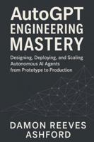 AutoGPT Engineering Mastery: A Comprehensive Guide: Designing, Deploying, and Scaling Autonomous AI Agents from Prototype to Production B0G58GVXZ9 Book Cover