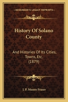 History Of Solano County: And Histories Of Its Cities, Towns, Etc. 1016600151 Book Cover