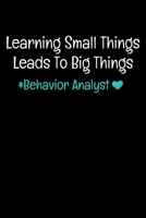 Learning Small Things Leads To Big Things: Behavior Analyst: Notebook Gift For Board Certified Behavior Analysis BCBA Specialist, BCBA-D ABA BCaBA RBT (Dot Grid 120 Pages - 6 x 9) 1706319541 Book Cover