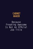 Cabinet Maker Because Freaking Awesome is not An Official Job Title: 6X9 Career Pride Notebook Unlined 120 pages Writing Journal 1691045578 Book Cover