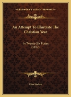 An Attempt To Illustrate The Christian Year: In Twenty-Six Plates 1169476848 Book Cover