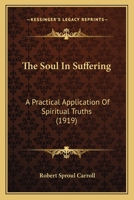 The Soul In Suffering: A Practical Application Of Spiritual Truths 1378067991 Book Cover