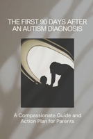 The First 90 Days After An Autism Diagnosis: A Compassionate Guide and Action Plan for Parents B0H8TG6JBP Book Cover