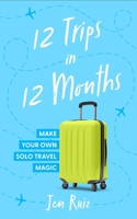 12 Trips in 12 Months: Make Your Own Solo Travel Magic B0CMVYH25W Book Cover