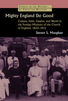 Mighty England Do Good: Culture, Faith, Empire, and World in the Foreign Missions of the Church of England, 1850-1915 0802869467 Book Cover