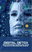 Digital Detox: 20 Strategies to Reclaim Your Focus in a Distracted World B0FKBH2LR1 Book Cover