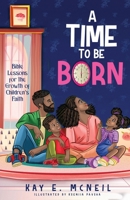 A Time to Be Born: Bible Lessons for the Growth of Children's Faith 0578968584 Book Cover