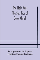 The Holy Mass. The Sacrifice of Jesus Christ. The Ceremonies of the Mass. Preparation and Thanksgiving. The Mass and the Office that are hurriedly said. 1482614790 Book Cover