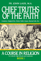 Chief Truths of the Faith: Creation, Original Sin, Christ, Faith, Grace, Eternal Life, Etc. 0895553910 Book Cover
