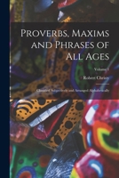 Proverbs, Maxims and Phrases of All Ages: Classified Subjectively and Arranged Alphabetically, Volume 1 - Primary Source Edition 1018052488 Book Cover