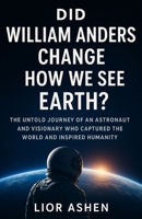 Did William Anders change how we see Earth?: The Untold Journey of an Astronaut and Visionary who Captured the World and Inspired Humanity B0FR37H3LT Book Cover