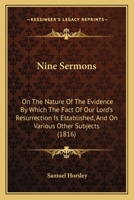 Nine Sermons: On the Nature of the Evidence by Which the Fact of Our Lord's Resurrection Is Established, and on Various Other Subjects 1179229053 Book Cover